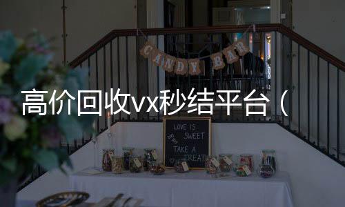 高价回收vx秒结24小时全天回收vx平台（出售微信24小时在线回收）